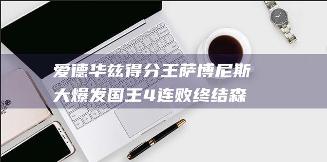 爱德华兹得分王 萨博尼斯大爆发 国王4连败终结 森林狼黯然收场