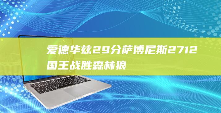 爱德华兹29分萨博尼斯27 12 国王战胜森林狼结束4连败