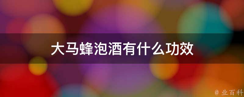 马蜂泡酒的完整指南 正确做法 配方选择与最佳白酒搭配