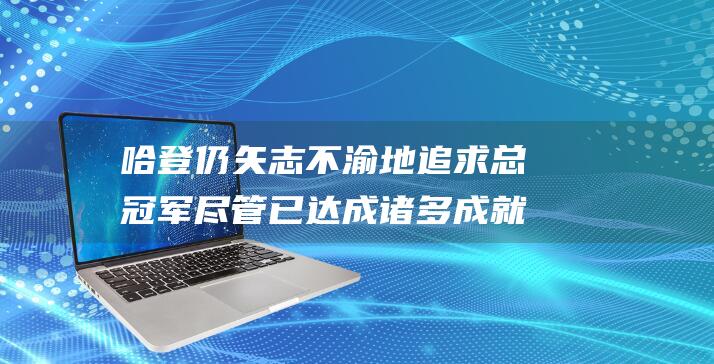 哈登 仍矢志不渝地追求总冠军 尽管已达成诸多成就