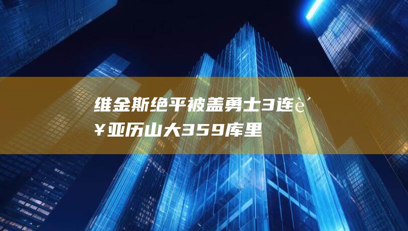 维金斯绝平被盖勇士3连败359库里