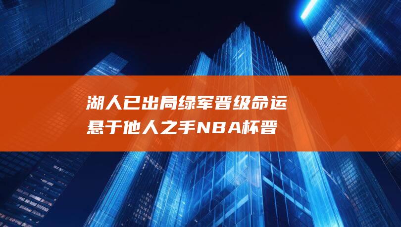 湖人已出局 绿军晋级命运悬于他人之手 NBA杯晋级形势大拆解