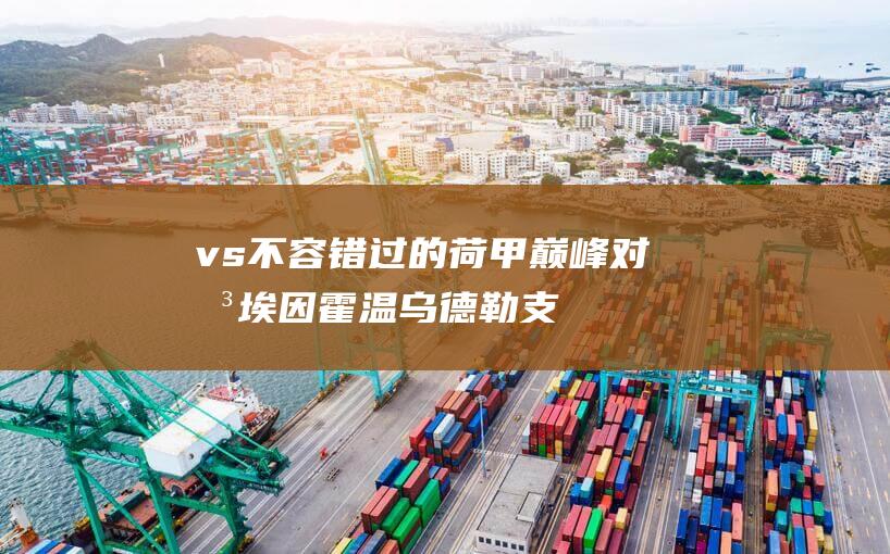 vs 不容错过的荷甲巅峰对决 埃因霍温 乌德勒支