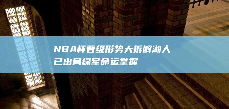 NBA杯晋级形势大拆解 湖人已出局 绿军命运掌握在别人手中