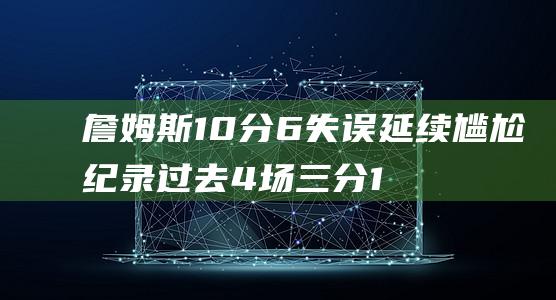 10分6失误延续尴尬纪录过去4场三分1