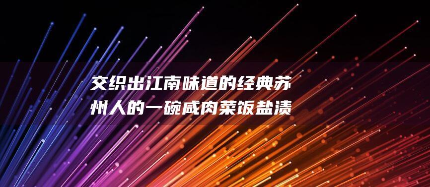 交织出江南味道的经典 苏州人的一碗咸肉菜饭 盐渍咸肉的鲜香和时令青菜的清脆