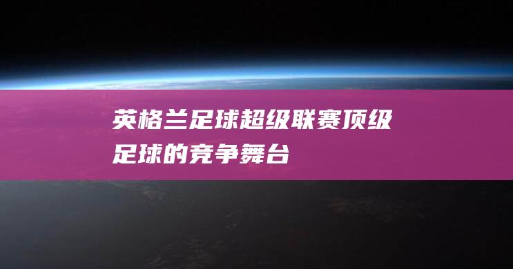 英格兰足球超级联赛 顶级足球的竞争舞台