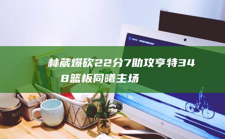 林葳爆砍22分7助攻 亨特34分8篮板 同曦主场击败四川 赵柏清15分5篮板助阵