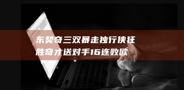 东契奇三双暴走 独行侠狂胜奇才送对手16连败 欧文高效砍分