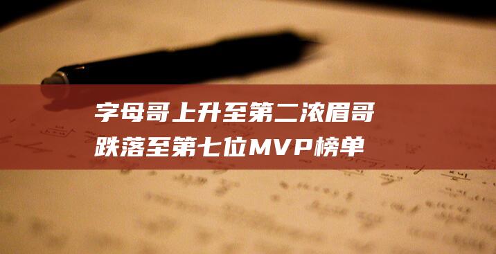 字母哥上升至第二 浓眉哥跌落至第七位 MVP榜单更新 约基奇依然高居榜首 唐斯跻身前五